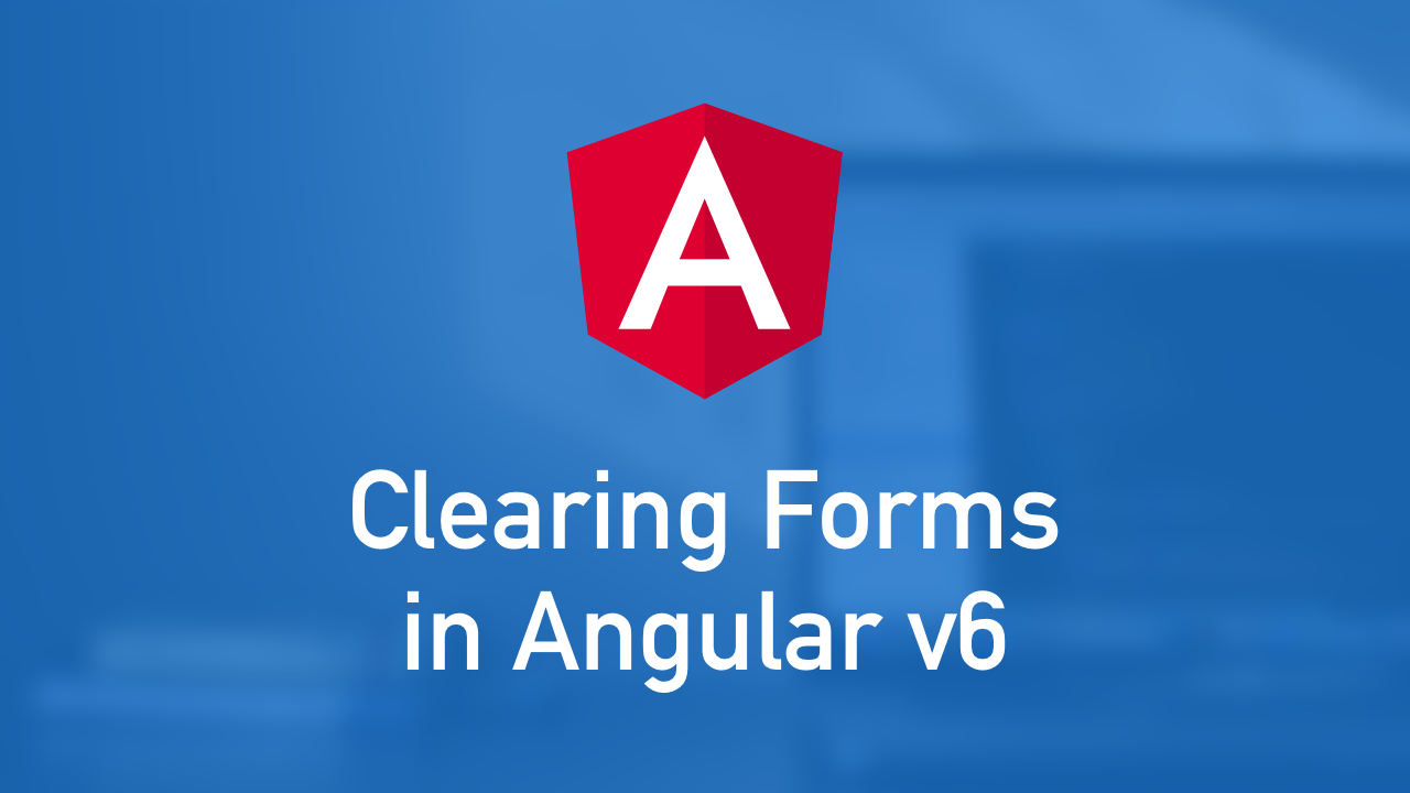 Clearing Forms in Angular v6